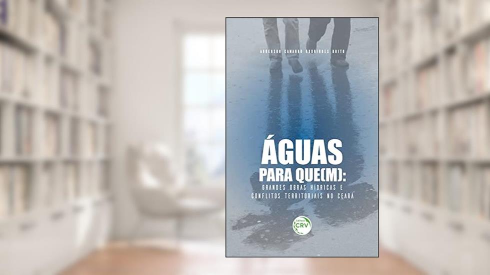 Águas para que(m): grandes obras hídricas e conflitos territoriais no Ceará, do autor Anderson Camargo Rodrigues Brito