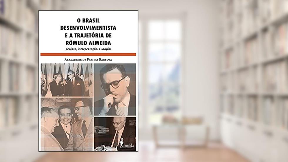 O Brasil Desenvolvimentista e a Trajetória de Rômulo Almeida: Projeto, Interpretação e Utopia, do autor Alexandre de Freitas Barbosa