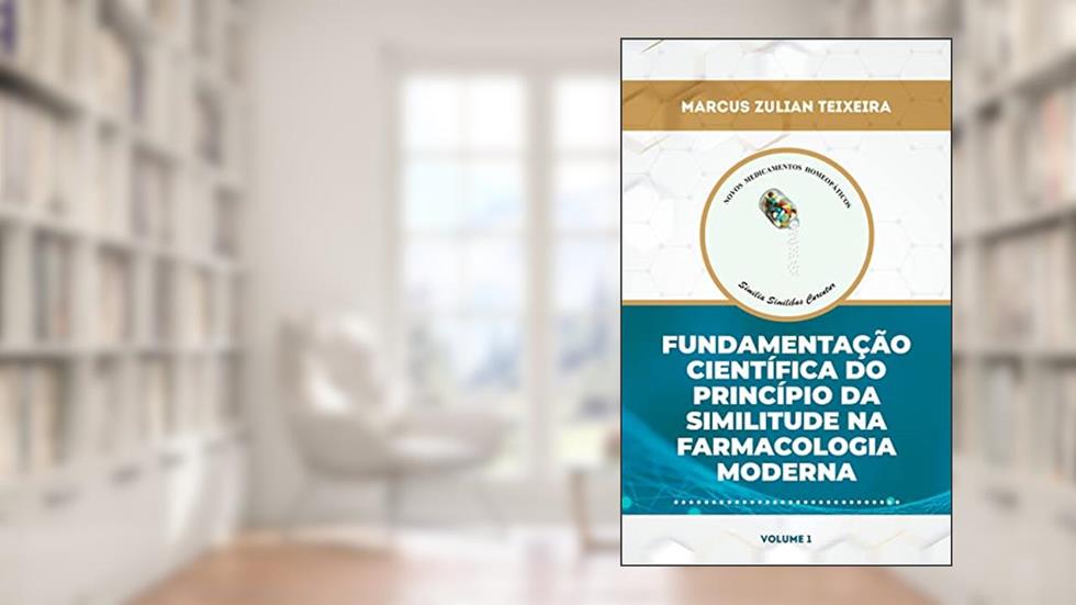 Fundamentação científica do princípio da similitude na farmacologia moderna (Novos Medicamentos Homeopáticos: uso dos fármacos modernos segundo o princípio da similitude Livro 1), do autor Marcus Zulian Teixeira