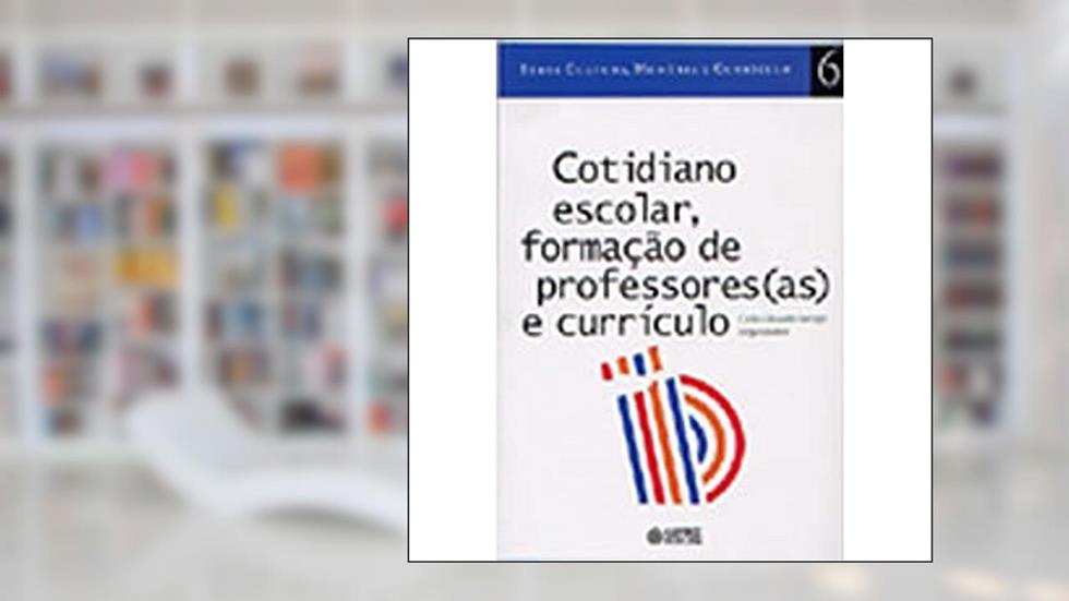 Cotidiano Escolar, Formação de Professores(as) e Currículo, do autor Carlos Eduardo Ferraço