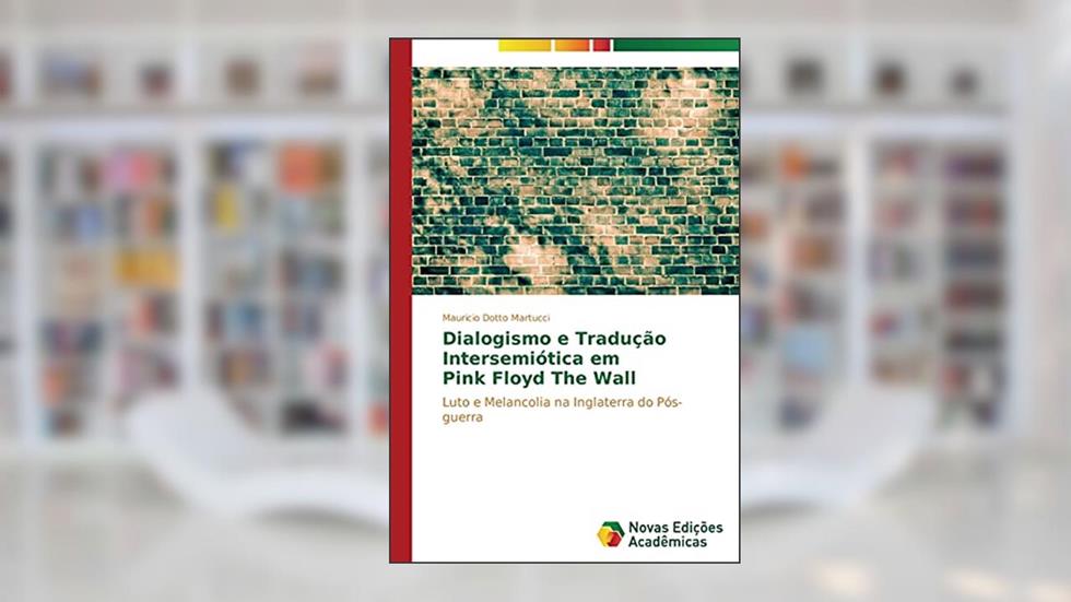 Dialogismo e Tradução Intersemiótica em Pink Floyd The Wall: Luto e Melancolia na Inglaterra do Pós-guerra, do autor Dotto Martucci Mauricio