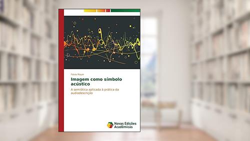 Capa de Imagem como símbolo acústico: A semiótica aplicada à prática da audiodescrição, do autor Mayer Flávia