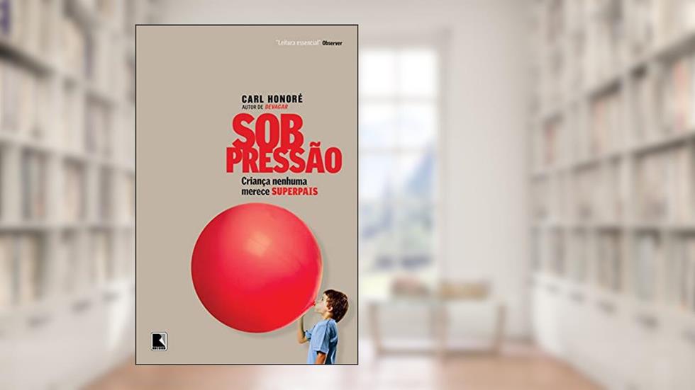 Sob pressão: criança nenhuma merece superpais: Criança nenhuma merece superpais, do autor Carl Honore
