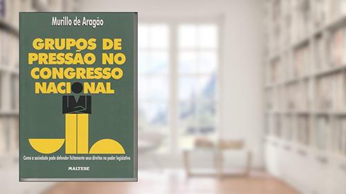 Capa de Grupos De Pressao No Congresso Nacional: Como A Sociedade Pode Defender Licitamente Seus Direitos No Poder Legislativo (Portuguese Edition), do autor Murillo De Aragao
