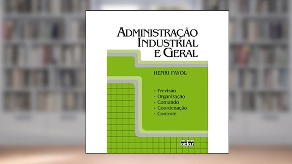 Administração Industrial E Geral: Previsão, Organização, Comando, Coordenação E Controle, do autor Henri Fayol