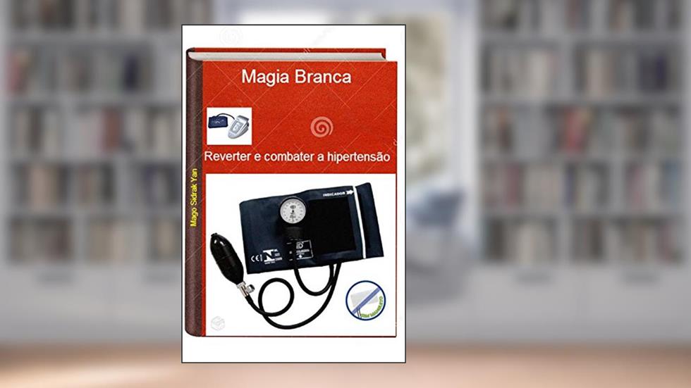 Reverter e combater a hipertensão com Magia Branca: Combater a pressão arterial alta, do autor Mago Sidrak Yan