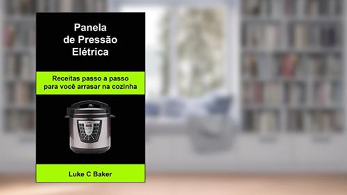 Capa de Panela de Pressão Elétrica Receitas passo a passo para você arrasar na cozinha, do autor Luke C Baker