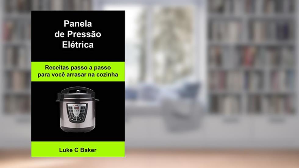 Panela de Pressão Elétrica Receitas passo a passo para você arrasar na cozinha, do autor Luke C Baker
