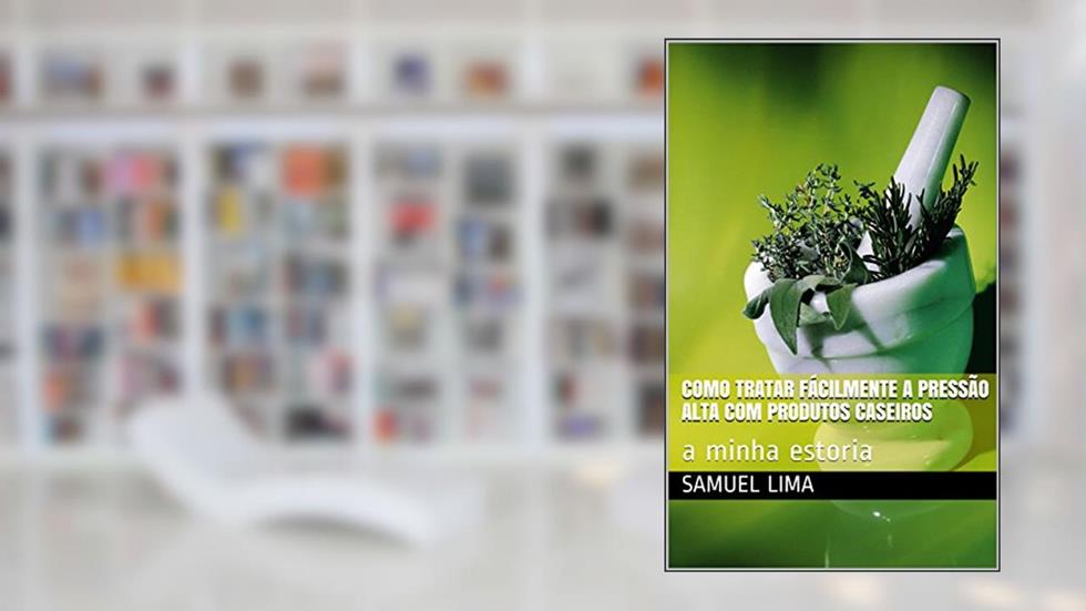 Como tratar fácilmente a pressão alta com produtos caseiros: a minha estoria (remedios naturais caseiros Livro 1), do autor Samuel Lima