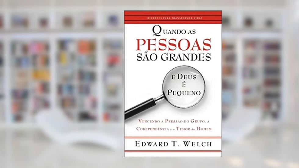 Quando as Pessoas São Grandes e Deus é Pequeno : Vencendo a Pressão do Grupo, a Codependência e o Temor do Homem., do autor Edward T.  Welch