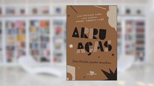 Capa de Arruaças: uma filosofia popular brasileira, do autor Luiz Antonio Simas; Luiz Rufino; Rafael Haddock-Lobo