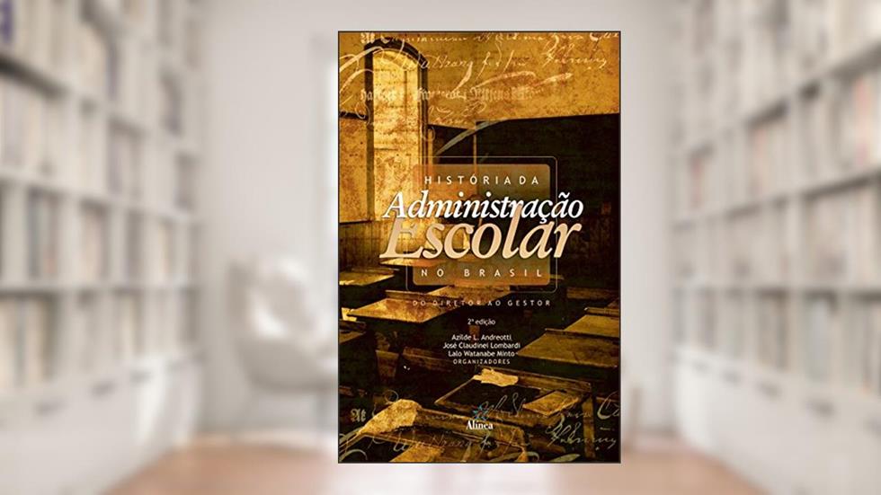 História da Administração Escolar no Brasil. Do Diretor ao Gestor, do autor Azilde L. Andreotti; José Claudinei Lombardi; Lalo Watanabe Minto