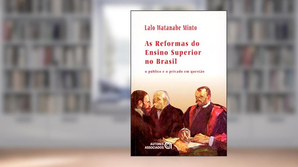 As Reformas do Ensino Superior no Brasil: o Público e o Privado em Questão, do autor Lalo Watanabe Minto