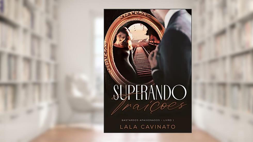Superando Traições: Bastardos Apaixonados - Livro 1, do autor Lala Cavinato