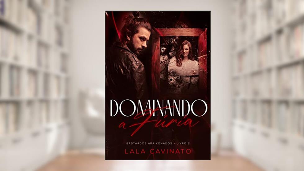 Dominando a Fúria: Bastardos Apaixonados - Livro 2, do autor Lala Cavinato