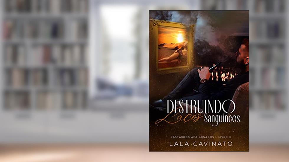 Destruindo Laços Sanguíneos: Bastardos Apaixonados - Livro 3, do autor Lala Cavinato