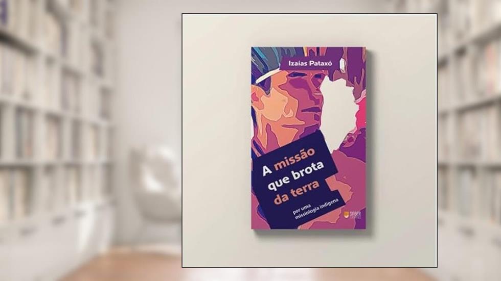 A MISSÃO QUE BROTA DA TERRA, do autor IZAÍAS HITOHÃ PATAXÓ