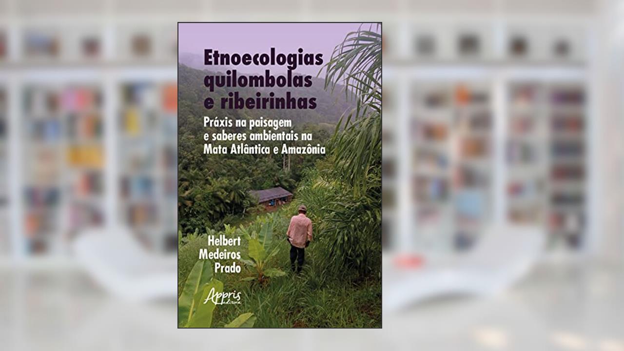 Etnoecologias quilombolas e ribeirinhas: práxis na paisagem e saberes ambientais na Mata Atlântica e Amazônia, do autor Helbert Medeiros Prado