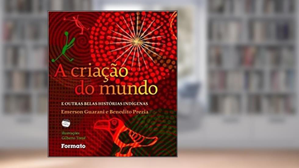 A criação do mundo e outras belas histórias indígenas, do autor Emerson Guarani; Benedito Prezia