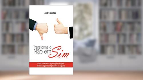 Capa de Transforme o Não em Sim: Como neutralizar as principais objeções colocadas pelos compradores de seguros, do autor André Santos