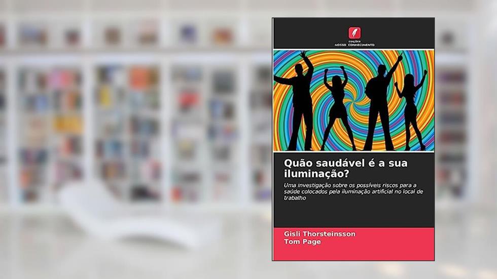 Quão saudável é a sua iluminação?: Uma investigação sobre os possíveis riscos para a saúde colocados pela iluminação artificial no local de trabalho, do autor Gísli Thorsteinsson; Tom Page