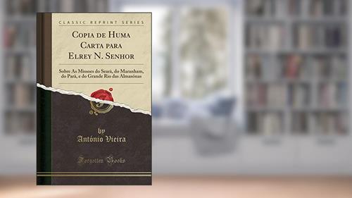 Capa de Copia de Huma Carta para Elrey N. Senhor: Sobre As Missoes do Searà, do Maranham, do Parà, e do Grande Rio das Almasónas (Classic Reprint), do autor António Vieira