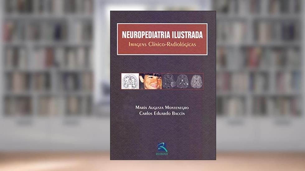 Neuropediatria Ilustrada: Imagens Clínico-Radiológicas, do autor Maria Augusta Montenegro; Carlos Eduardo Baccin