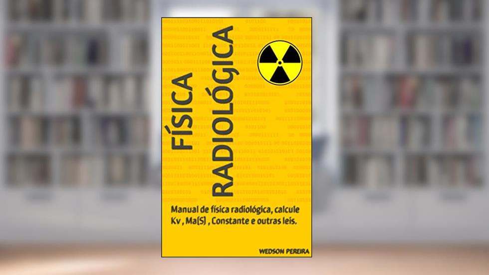 Física Radiológica: Manual de física radiológica, calcule Kv , Ma(S) , Constante e outras leis., do autor Wedson Pereira