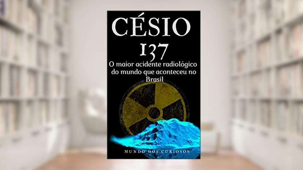 Césio 137: O maior acidente radiológico do mundo, do autor Editora Mundo dos Curiosos