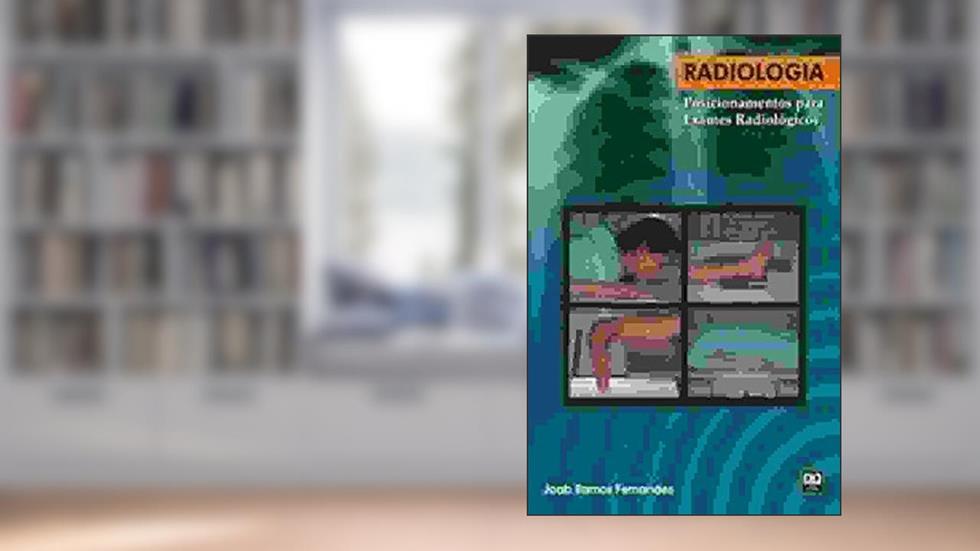Radiologia. Posicionamentos Para Exames Radiológicos, do autor Joab Ramos Fernandes