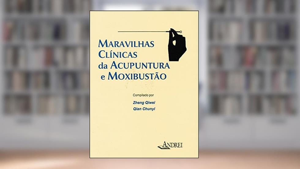 Maravilhas clínicas da acupuntura e moxibustão, do autor Zheng Qiwei; Qian Chunyi