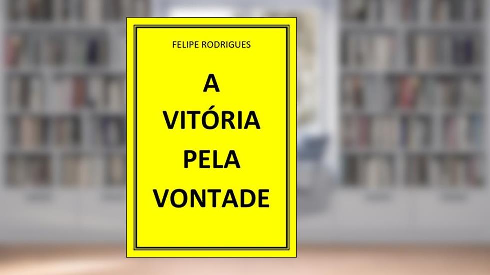 A VITÓRIA PELA VONTADE, do autor FELIPE RODRIGUES