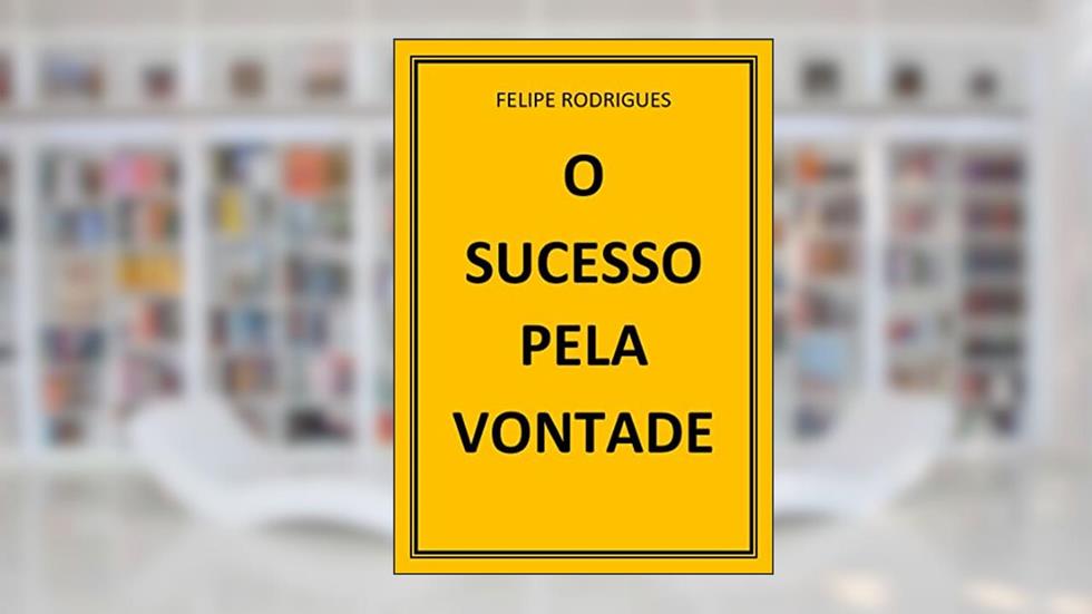 O SUCESSO PELA VONTADE, do autor FELIPE RODRIGUES