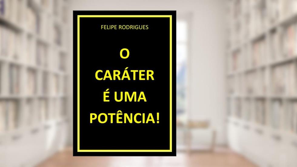 O CARÁTER É UMA POTÊNCIA!, do autor FELIPE RODRIGUES