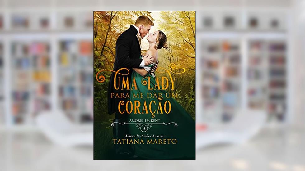 Uma Lady para me dar um Coração (Amores em Kent Livro 4), do autor Tatiana Mareto Silva