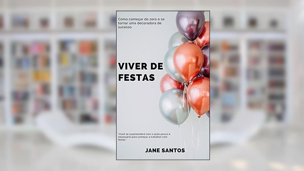 Viver De Festas: Como se tornar uma decoradora de sucesso, do autor Jane Santos