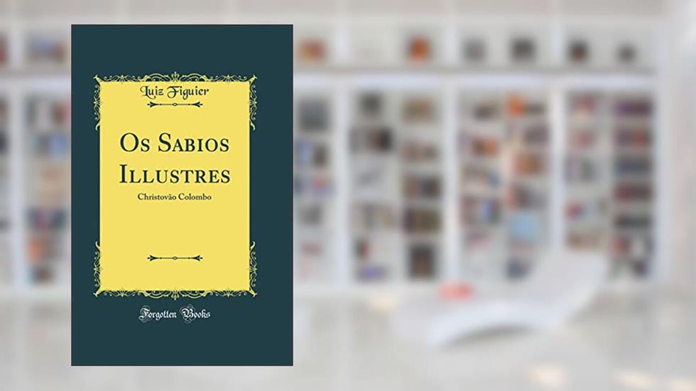 Os Sabios Illustres: Christovão Colombo (Classic Reprint), do autor Luiz Figuier