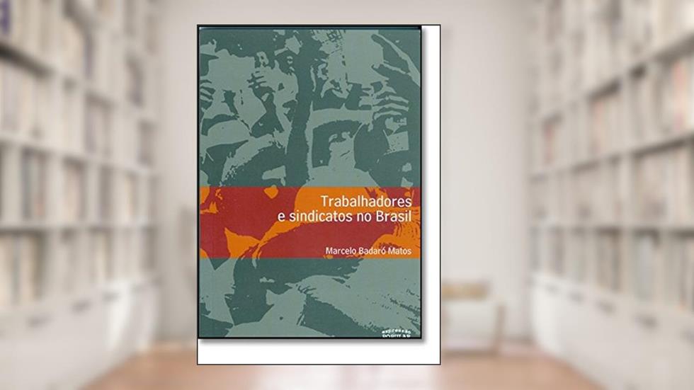 Trabalhadores e Sindicatos no Brasil, do autor Marcelo Badaro Matos