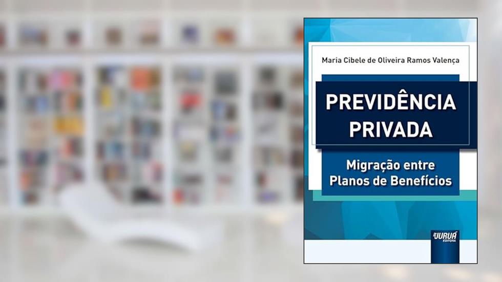 Previdência Privada - Migração entre Planos de Benefícios, do autor Maria Cibele de Oliveira Ramos Valença