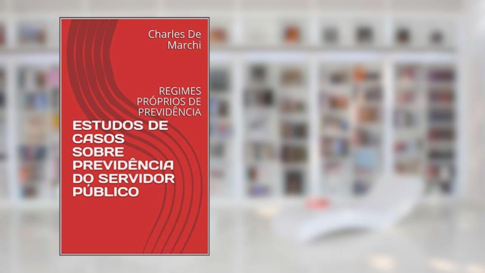 ESTUDOS DE CASOS SOBRE PREVIDÊNCIA DO SERVIDOR PÚBLICO: REGIMES PRÓPRIOS DE PREVIDÊNCIA (PREVIDÊNCIA DO SETOR PÚBLICO), do autor Charles De Marchi