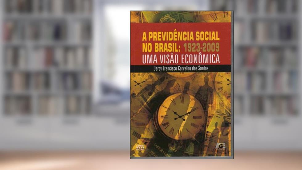 A Previdência Social no Brasil. Uma Visão Econômica. 1923-2009, do autor Darcy Francisco Carvalho dos Santos