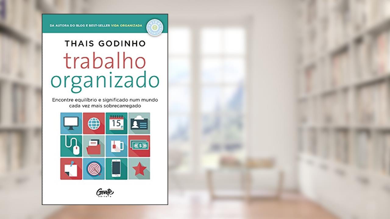Trabalho Organizado: Encontre equilíbrio e significado num mundo cada vez mais sobrecarregado, do autor Thais Godinho