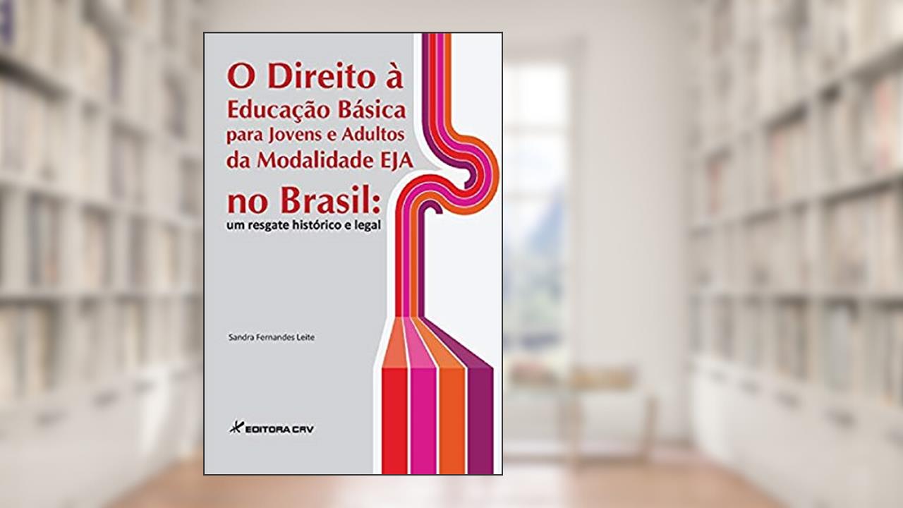 O direito à educação básica para jovens e adultos da modalidade eja no Brasil: um resgate histórico e legal, do autor Sandra Fernandes Leite