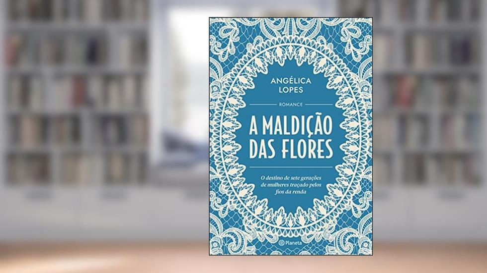 A maldição das flores: O destino de sete gerações de mulheres traçado pelos fios da renda, do autor Angélica Lopes