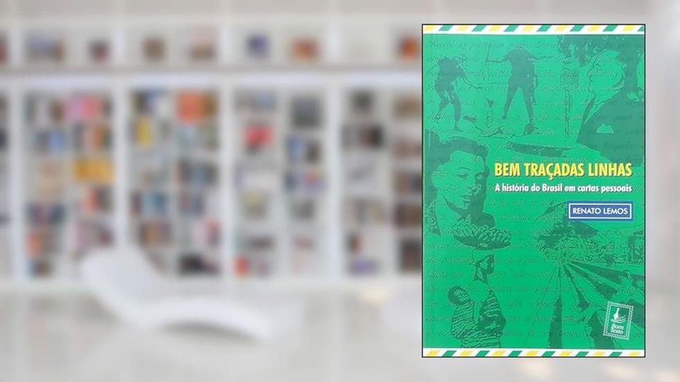 Bem Traçadas Linhas: A História do Brasil em Cartas Pessoais, do autor Renato Lemos