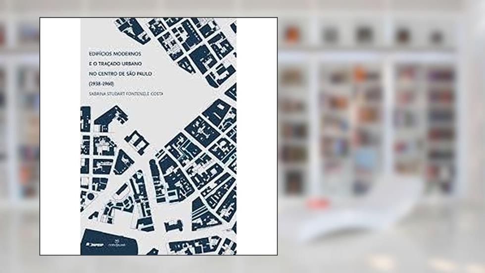 Edifícios Modernos e o Traçado Urbano no Centro de São Paulo. 1938-1960, do autor Sabrina Studart Fontenele Costa
