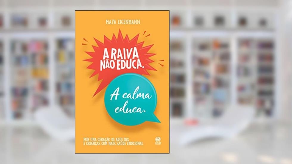 A raiva não educa. A calma educa.: Por uma geração de adultos e crianças com mais saúde emocional, do autor Maya Eigenmann