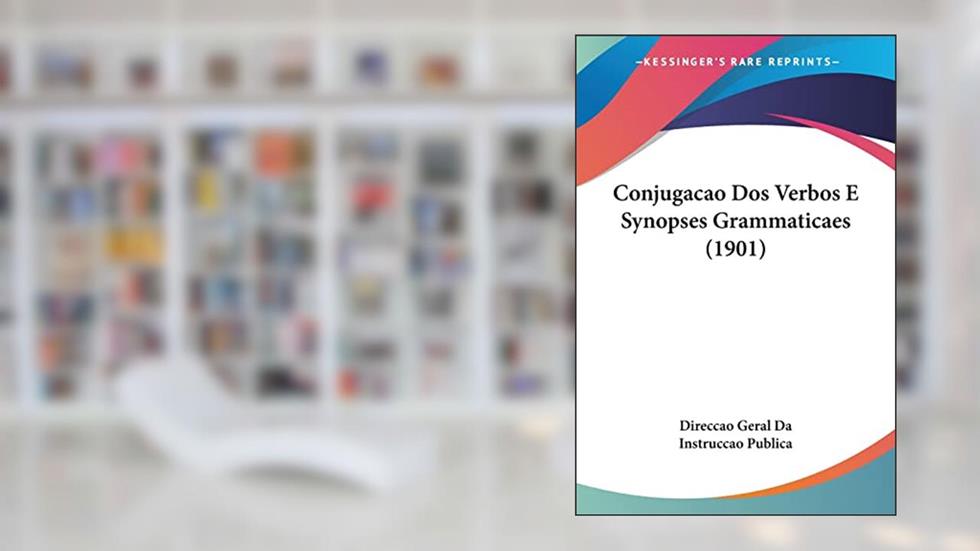 Conjugacao Dos Verbos E Synopses Grammaticaes (1901), do autor Direccao Geral Da Instruccao Publica