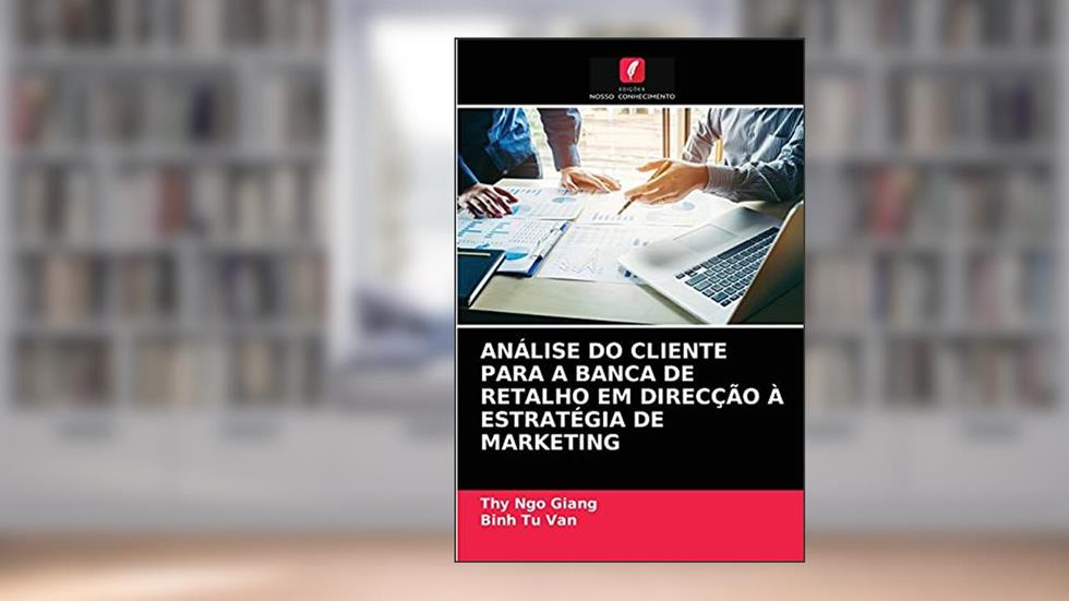ANÁLISE DO CLIENTE PARA A BANCA DE RETALHO EM DIRECÇÃO À ESTRATÉGIA DE MARKETING, do autor Thy Ngo Giang; Binh Tu Van