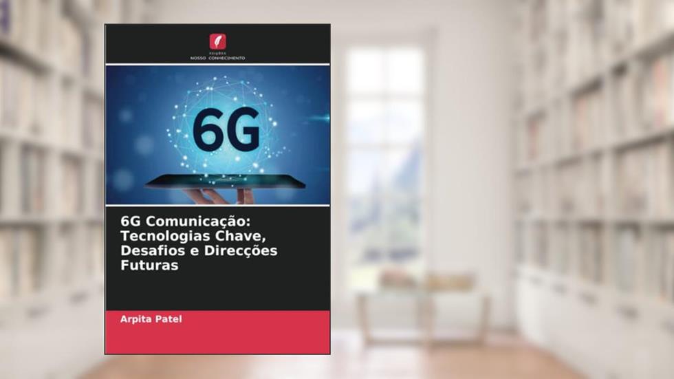 6G Comunicação: Tecnologias Chave, Desafios e Direcções Futuras, do autor Arpita Patel